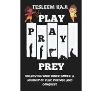 PLAY PRAY PREY: Unlocking your inner power : A journey of play, purpose and conquest