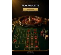 Play Roulette Professionally: A Player's Field Manual for Wheel Selection, Real Odds, and Betting Systems