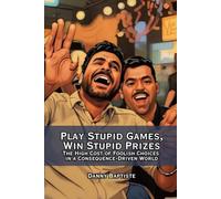 Play Stupid Games, Win Stupid Prizes: The High Cost of Foolish Choices in a Consequence-Driven World