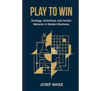 Play to Win: The Manager's Guide to Strategy, Incentives, and Human Behavior in Modern Business