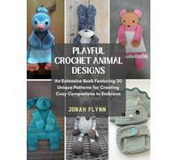 Playful Crochet Animal Designs: An Extensive Book Featuring 30 Unique Patterns for Creating Cozy Companions to Embrace