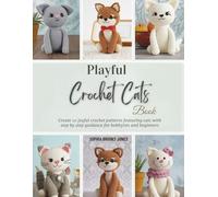 Playful Crochet Cats Book: Create 10 joyful crochet patterns featuring cats with step by step guidance for hobbyists and beginners