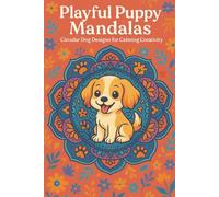 Playful Puppy Mandalas Circular Dog Designs for Calming Creativity: A Whimsical Coloring Book Featuring Cute Puppy Mandalas to Promote Relaxation, Focus, and Joyful Artistic Expression