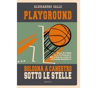 Playground. Bologna a canestro sotto le stelle. Dalla A di Abbio alla Z di...
