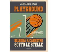 Playground. Bologna a canestro sotto le stelle. Dalla A di Abbio alla Z di Zunarelli: 300 storie dal campetto dei Giardini Margherita. Ediz. illustrata