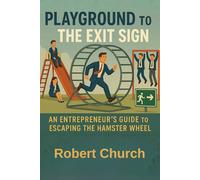 Playground to the Exit Sign: An Entrepreneur's Guide to Escaping the Hamster Wheel