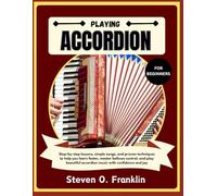 PLAYING ACCORDION FOR BEGINNERS: Step-By-Step Lessons, Simple Songs, And Proven Techniques to Help You Learn Faster, Master Bellows Control, And Play Beautiful Accordion Music with Confidence and Joy