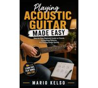 Playing Acoustic Guitar Made Easy: Step-by-Step Beginner Guide to Chords, Strumming Patterns, and Playing Songs Quickly