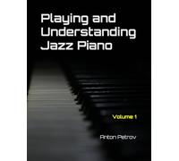 Playing and Understanding Jazz Piano Volume 1: A Step-by-Step Method to Understanding Jazz Theory and Learning to Play Jazz Piano for Beginners