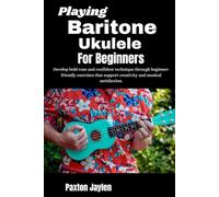 Playing Baritone Ukulele For Beginners: Develop bold tone and confident technique through beginner-friendly exercises that support creativity and musical satisfaction.