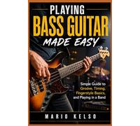 Playing Bass Guitar Made Easy: Simple Guide to Groove, Timing, Fingerstyle Basics, and Playing in a Band