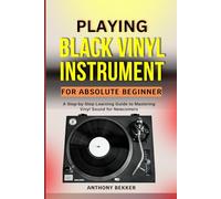 PLAYING BLACK VINYL INSTRUMENT FOR ABSOLUTE BEGINNER: A Step-by-Step Learning Guide to Mastering Vinyl Sound for Newcomers