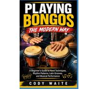 PLAYING BONGOS THE MODERN WAY: A Beginner's Guide to Hand Techniques, Rhythm Patterns, Latin Grooves, and Musical Performance