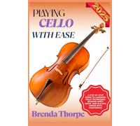 PLAYING CELLO WITH EASE: A Step-By-Step Guide To Learning Cello Techniques, Reading Sheet Music, And Playing Songs With Confidence