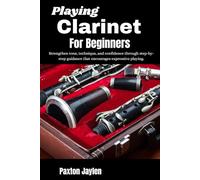 Playing Clarinet For Beginners: Strengthen tone, technique, and confidence through step-by-step guidance that encourages expressive playing.