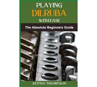 PLAYING DILRUBA WITH EASE: The Essential Beginner's Guide To Mastering Technique, Music Theory, And Performance Skills