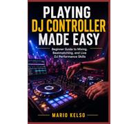 Playing DJ Controller Made Easy: Beginner Guide to Mixing, Beatmatching, and Live DJ Performance Skills