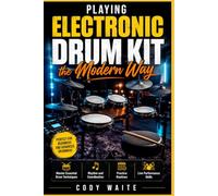 Playing Electronic Drum Kit the Modern Way: Master Essential Drum Techniques, Rhythm, Coordination, Practice Routines, and Live Performance Skills