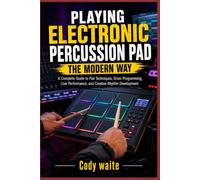 PLAYING ELECTRONIC PERCUSSION PAD THE MODERN WAY: A Complete Guide to Pad Techniques, Drum Programming, Live Performance, and Creative Rhythm Development