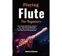 Playing Flute For Beginners: Unlock Confident Musicianship & Expressive Tone - Master Your First Notes, Build Real-World Skill, And Ignite Your Passion For Music With A Proven Step-By-Step Guide