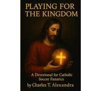 Playing For The Kingdom: A Devotional for Catholic Soccer Fanatics