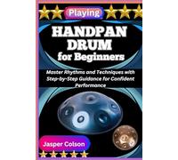 PLAYING HANDPAN DRUM FOR BEGINNERS: Master Rhythms and Techniques with Step-by-Step Guidance for Confident Performance