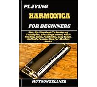 PLAYING HARMONICA FOR BEGINNERS: Step-By-Step Guide To Mastering Techniques, Breathing Control, Music Reading, Blues, Folk Styles, Easy Songs, And Daily Practice Tips For Absolute Novice