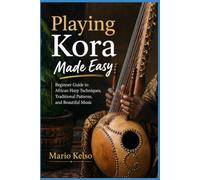 Playing Kora Made Easy: Beginner Guide to African Harp Techniques, Traditional Patterns, and Beautiful Music