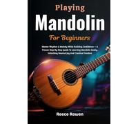 Playing Mandolin For Beginners: Master Rhythm & Melody While Building Confidence - A Proven Step-By-Step Guide To Learning Mandolin Easily, Unlocking Musical Joy And Creative Freedom