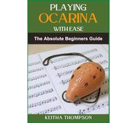 PLAYING OCARINA WITH EASE: Essential Manual To Mastering Techniques, Music Theory, And Performance Skills For Rapid Progress And Enjoyment