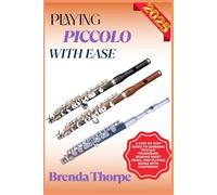 PLAYING PICCOLO WITH EASE: A Step-By-Step Guide To Learning Piccolo Techniques, Reading Sheet Music, And Playing Songs With Confidence