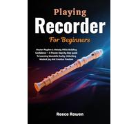 Playing Recorder For Beginners: Master Simple Melodies & Build Confident Musicianship - A Fun, Step-By-Step Method To Unlock Joyful Music, Fast Progress & Lifelong Musical Confidence