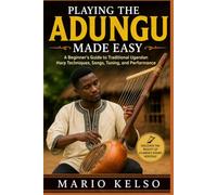 PLAYING THE ADUNGU MADE EASY: A Beginner's Guide to Traditional Ugandan Harp Techniques, Songs, Tuning, and Performance