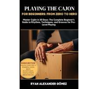 PLAYING THE CAJON FOR BEGINNERS; FROM ZERO TO HERO: Master Cajón in 30 Days: The Complete Beginner’s Guide to Rhythms, Techniques, and Grooves for Pro-Level Playing