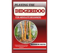 PLAYING THE DIDGERIDOO FOR ABSOLUTE BEGINNERS: A Step-By-Step Guide To Unlocking Your Sound And Technique With Confidence