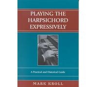 Playing the Harpsichord Expressively: A Practical and Historical Guide [Lingua inglese]