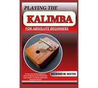 PLAYING THE KALIMBA FOR ABSOLUTE BEGINNERS: A Clear, Step-By-Step Beginner’s Guide To Mastering The Kalimba With Easy Lessons, Fun Songs, And Proven Playing Techniques