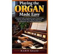 PLAYING THE ORGAN MADE EASY: A Practical Guide to Keyboard Layout, Chords, Scales, Fingering, Reading Music, Rhythm, Registration, Accompaniment, and Confident Performance