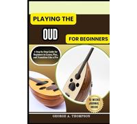 PLAYING THE OUD FOR BEGINNERS: A Step-by-Step Guide for Beginners to Learn, Play, and Transition Like a Pro