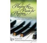 Playing the Piano for Pleasure: The Classic Guide to Improving Skills through Practice and Discipline