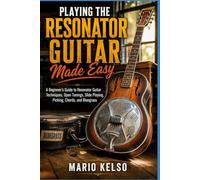 PLAYING THE RESONATOR GUITAR MADE EASY: A Beginner's Guide to Resonator Guitar Techniques, Open Tunings, Slide Playing, Picking, Chords, and Bluegrass