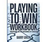 Playing To Win Workbook: Uncovering the True Mechanics of Strategy.