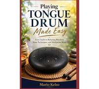 Playing Tongue Drum Made Easy: Easy Guide to Relaxing Rhythms, Hand Techniques, and Meditation Music
