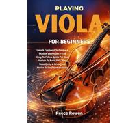 Playing Viola For Beginners: Unlock Confident Technique & Musical Expression - The Easy-To-Follow Guide For New Violists To Build Skill, Play Beautifully & Grow From Novice To Confident Musician