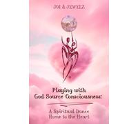 Playing with God Source Consciousness: A Spiritual Dance Home to the Heart