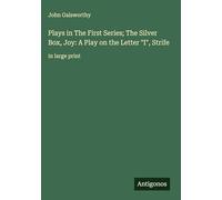 Plays in The First Series; The Silver Box, Joy: A Play on the Letter "I", Strife: in large print