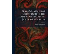Plays & Masques at Court During the Reigns of Elizabeth, James and Charles