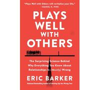 Plays Well with Others: The Surprising Science Behind Why Everything You Know About Relationships Is (Mostly) Wrong