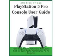 PlayStation 5 Pro Console User Guide: Master Setup, Features, Performance Modes, Game Boost, and Expert Tips for Maximizing Your PS5 Pro Experience
