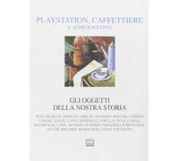 Playstation, caffettiere e altri racconti. Gli oggetti della nostra storia